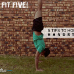 The Fit Five! 5 Tips To Holding A Handstand