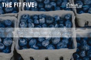 The Fit Five! 5 Alternative 'Substitute' Foods For Those Healthier Occasions